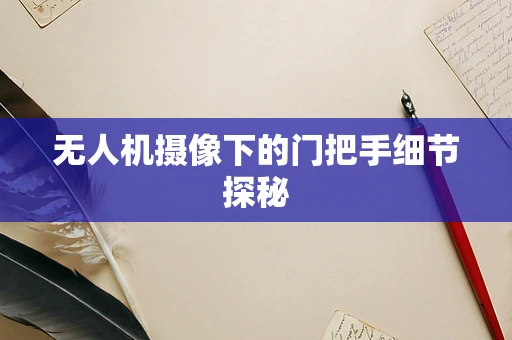 无人机摄像下的门把手细节探秘