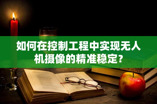 如何在控制工程中实现无人机摄像的精准稳定？