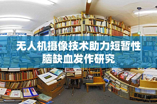 无人机摄像技术助力短暂性脑缺血发作研究