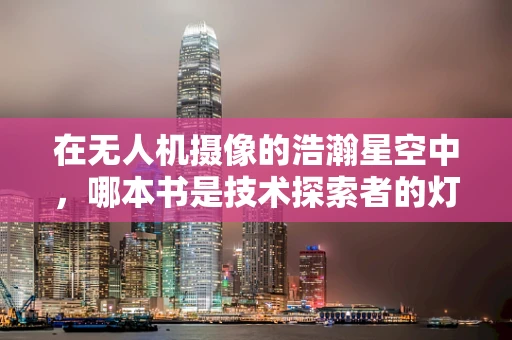 在无人机摄像的浩瀚星空中，哪本书是技术探索者的灯塔？
