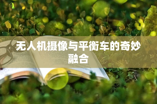 无人机摄像与平衡车的奇妙融合
