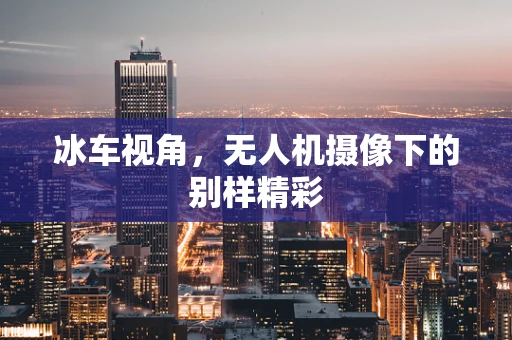 冰车视角，无人机摄像下的别样精彩