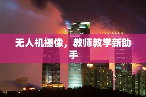 无人机摄像，教师教学新助手