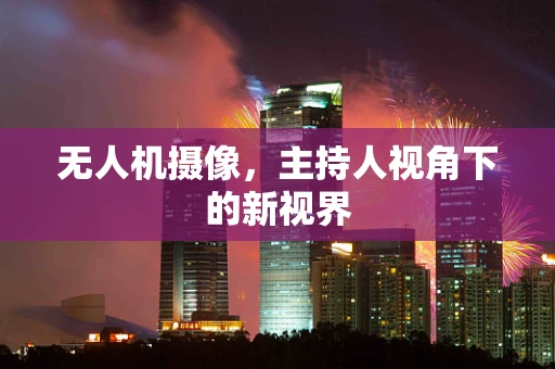 无人机摄像，主持人视角下的新视界