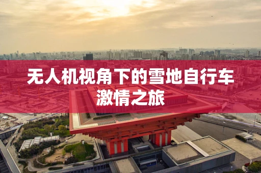 无人机视角下的雪地自行车激情之旅