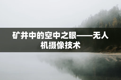 矿井中的空中之眼——无人机摄像技术