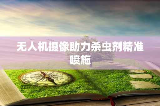 无人机摄像助力杀虫剂精准喷施