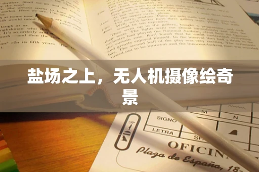 盐场之上，无人机摄像绘奇景