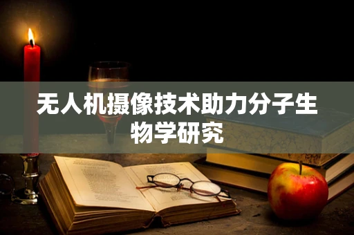 无人机摄像技术助力分子生物学研究