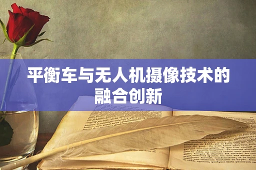 平衡车与无人机摄像技术的融合创新