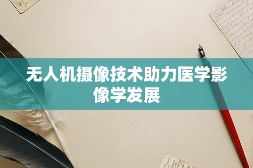 无人机摄像技术助力医学影像学发展