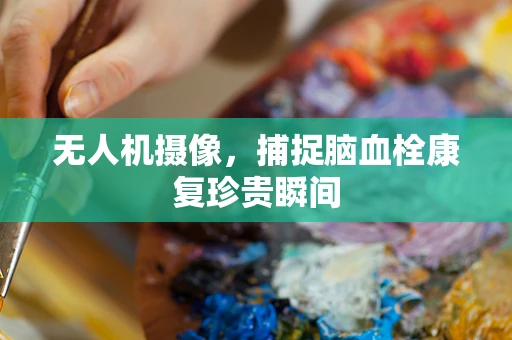 无人机摄像，捕捉脑血栓康复珍贵瞬间