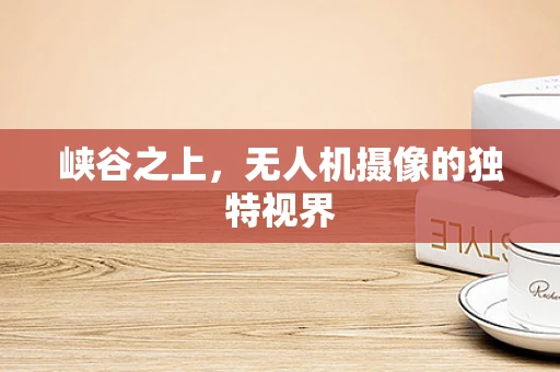 峡谷之上，无人机摄像的独特视界