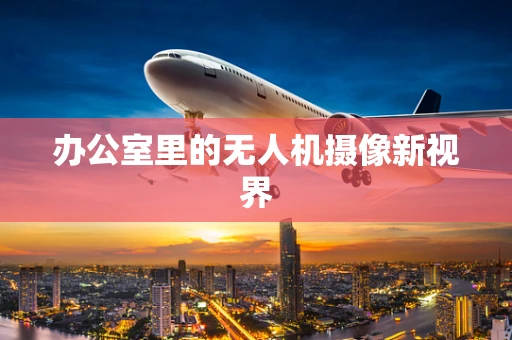 办公室里的无人机摄像新视界