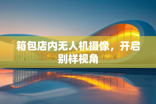 箱包店内无人机摄像，开启别样视角