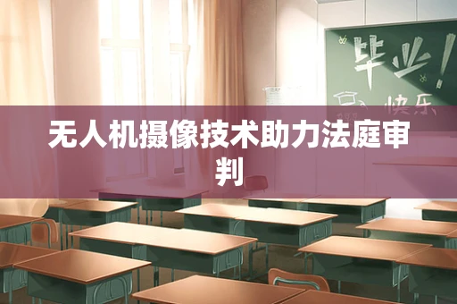 无人机摄像技术助力法庭审判