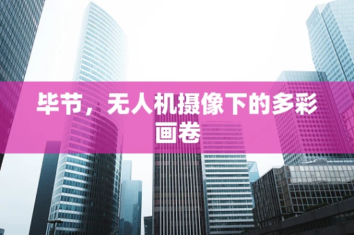 毕节，无人机摄像下的多彩画卷