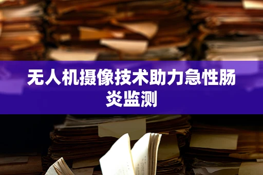 无人机摄像技术助力急性肠炎监测