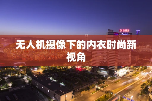 无人机摄像下的内衣时尚新视角