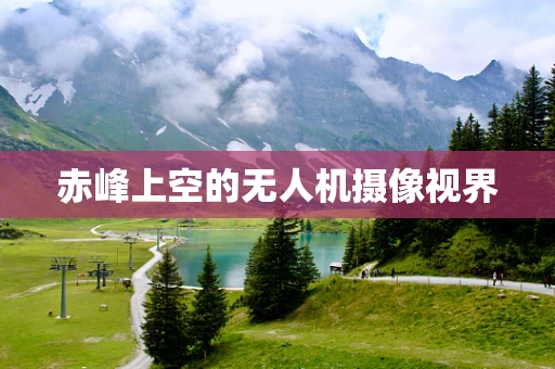 赤峰上空的无人机摄像视界