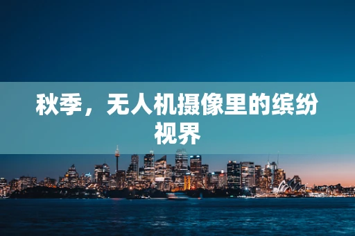 秋季，无人机摄像里的缤纷视界