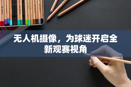 无人机摄像，为球迷开启全新观赛视角