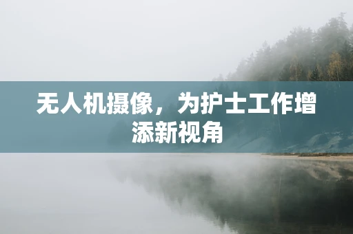 无人机摄像，为护士工作增添新视角