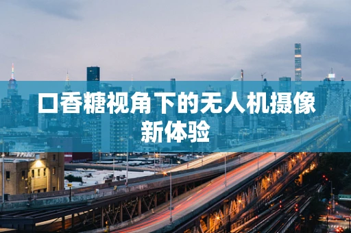 口香糖视角下的无人机摄像新体验