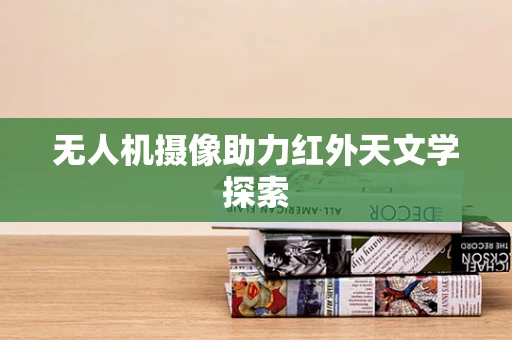 无人机摄像助力红外天文学探索
