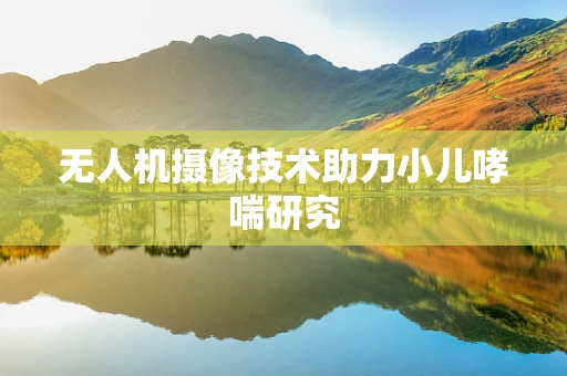 无人机摄像技术助力小儿哮喘研究