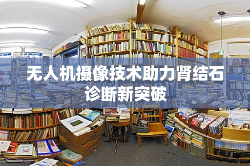 无人机摄像技术助力肾结石诊断新突破
