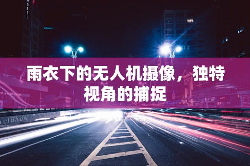 雨衣下的无人机摄像，独特视角的捕捉