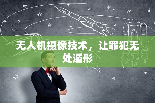 无人机摄像技术，让罪犯无处遁形