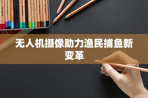 无人机摄像助力渔民捕鱼新变革