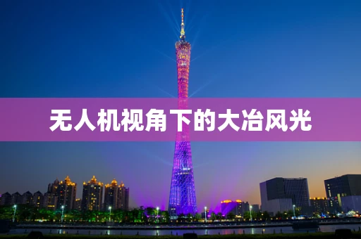 无人机视角下的大冶风光