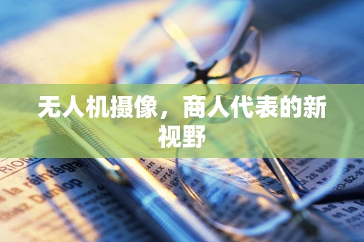 无人机摄像，商人代表的新视野