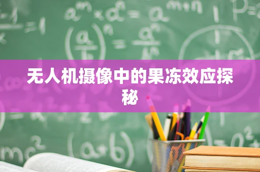 无人机摄像中的果冻效应探秘