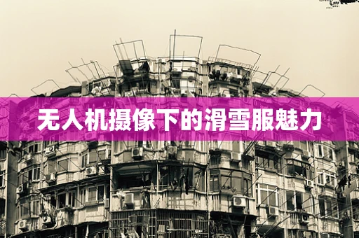 无人机摄像下的滑雪服魅力