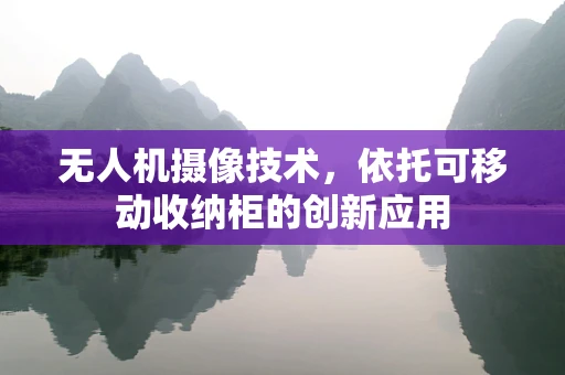 无人机摄像技术，依托可移动收纳柜的创新应用