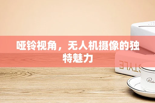 哑铃视角，无人机摄像的独特魅力