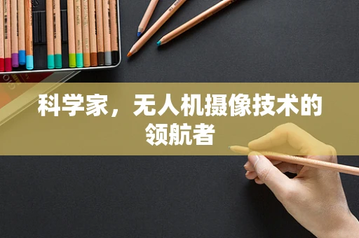 科学家，无人机摄像技术的领航者
