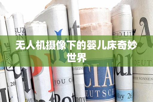 无人机摄像下的婴儿床奇妙世界