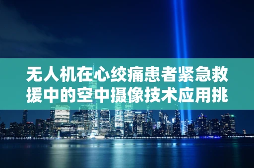 无人机在心绞痛患者紧急救援中的空中摄像技术应用挑战