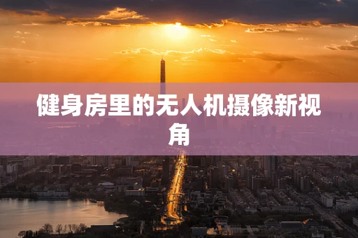 健身房里的无人机摄像新视角