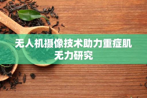 无人机摄像技术助力重症肌无力研究