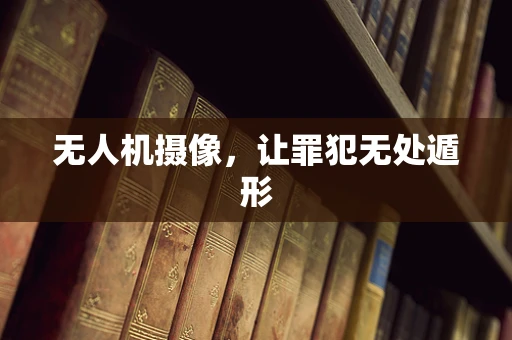 无人机摄像，让罪犯无处遁形