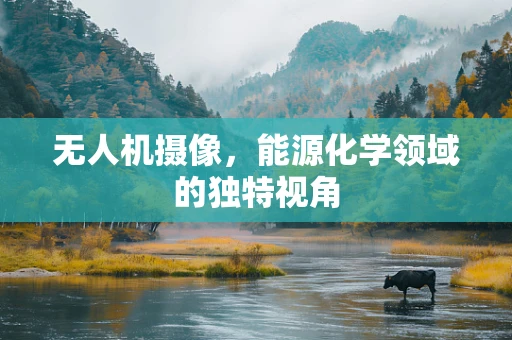 无人机摄像，能源化学领域的独特视角
