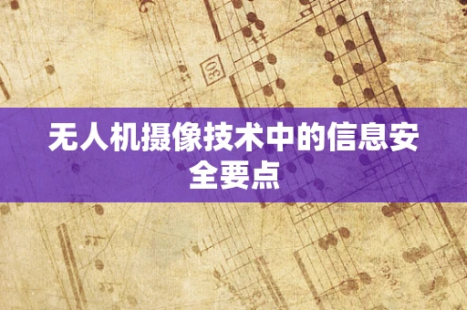 无人机摄像技术中的信息安全要点