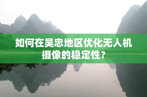 如何在吴忠地区优化无人机摄像的稳定性？