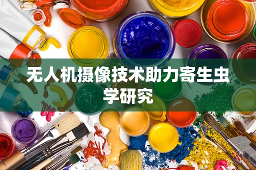 无人机摄像技术助力寄生虫学研究